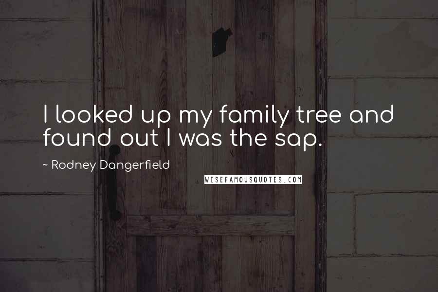 Rodney Dangerfield Quotes: I looked up my family tree and found out I was the sap.