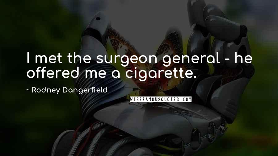 Rodney Dangerfield Quotes: I met the surgeon general - he offered me a cigarette.