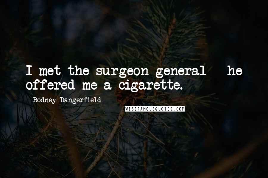 Rodney Dangerfield Quotes: I met the surgeon general - he offered me a cigarette.