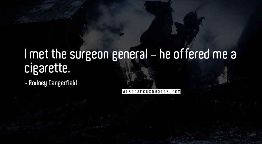 Rodney Dangerfield Quotes: I met the surgeon general - he offered me a cigarette.