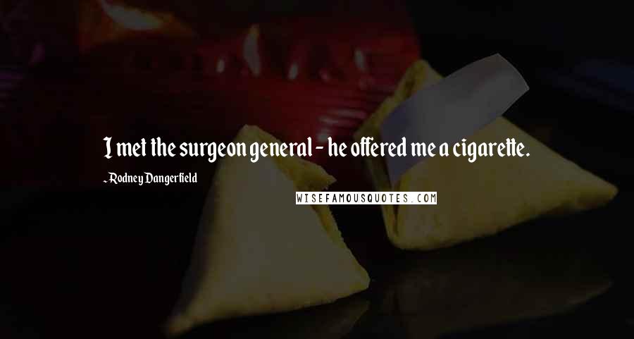 Rodney Dangerfield Quotes: I met the surgeon general - he offered me a cigarette.