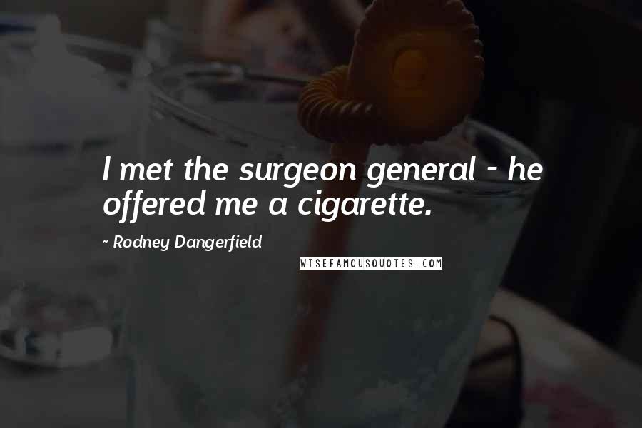 Rodney Dangerfield Quotes: I met the surgeon general - he offered me a cigarette.