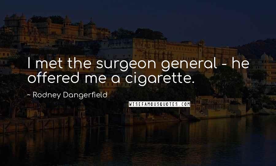 Rodney Dangerfield Quotes: I met the surgeon general - he offered me a cigarette.