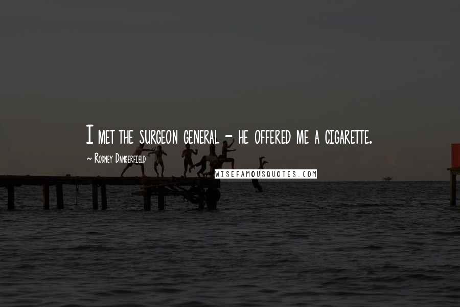 Rodney Dangerfield Quotes: I met the surgeon general - he offered me a cigarette.