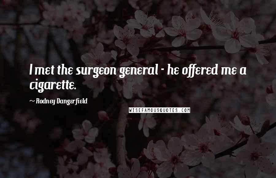 Rodney Dangerfield Quotes: I met the surgeon general - he offered me a cigarette.