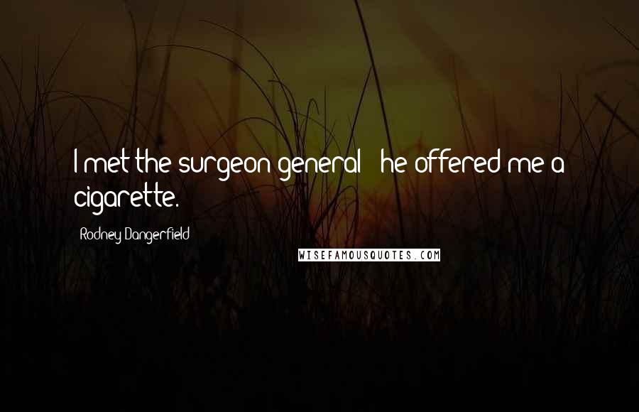 Rodney Dangerfield Quotes: I met the surgeon general - he offered me a cigarette.