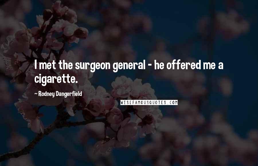 Rodney Dangerfield Quotes: I met the surgeon general - he offered me a cigarette.