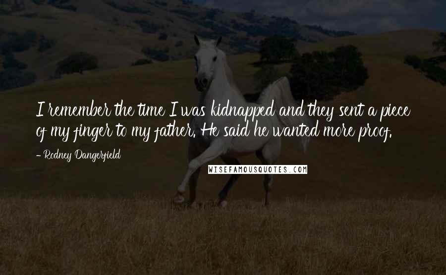 Rodney Dangerfield Quotes: I remember the time I was kidnapped and they sent a piece of my finger to my father. He said he wanted more proof.