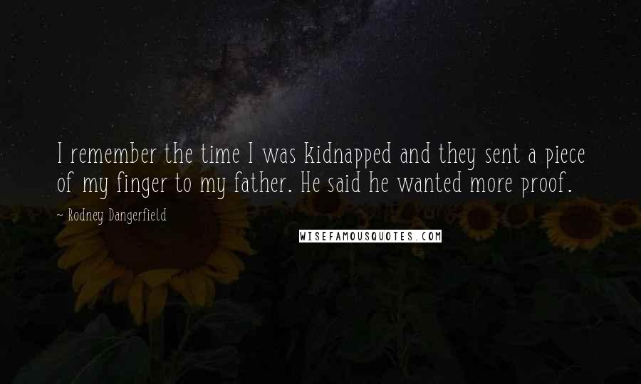 Rodney Dangerfield Quotes: I remember the time I was kidnapped and they sent a piece of my finger to my father. He said he wanted more proof.