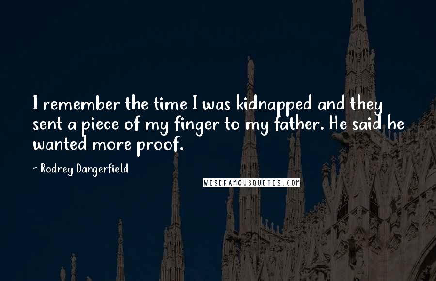 Rodney Dangerfield Quotes: I remember the time I was kidnapped and they sent a piece of my finger to my father. He said he wanted more proof.