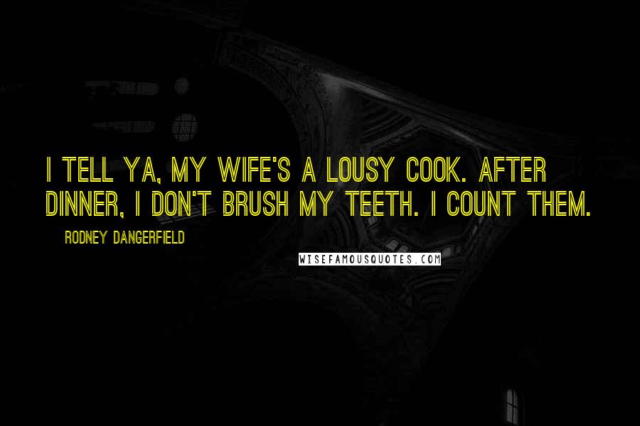Rodney Dangerfield Quotes: I tell ya, my wife's a lousy cook. After dinner, I don't brush my teeth. I count them.