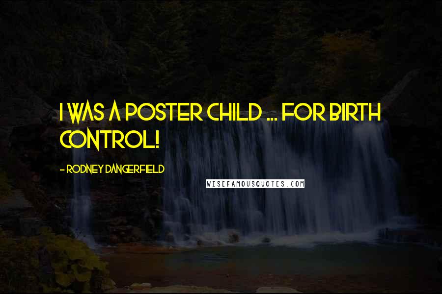 Rodney Dangerfield Quotes: I was a poster child ... for birth control!