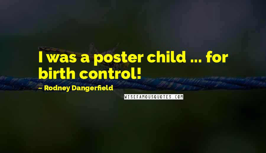 Rodney Dangerfield Quotes: I was a poster child ... for birth control!