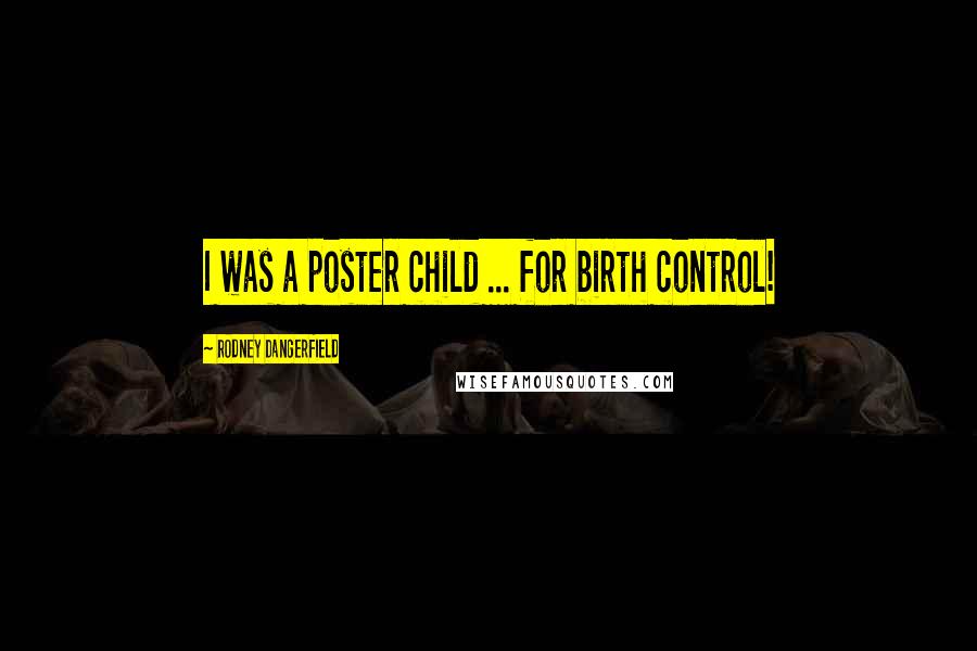 Rodney Dangerfield Quotes: I was a poster child ... for birth control!
