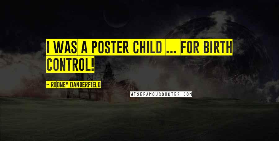 Rodney Dangerfield Quotes: I was a poster child ... for birth control!