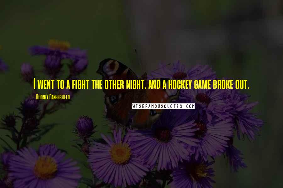 Rodney Dangerfield Quotes: I went to a fight the other night, and a hockey game broke out.