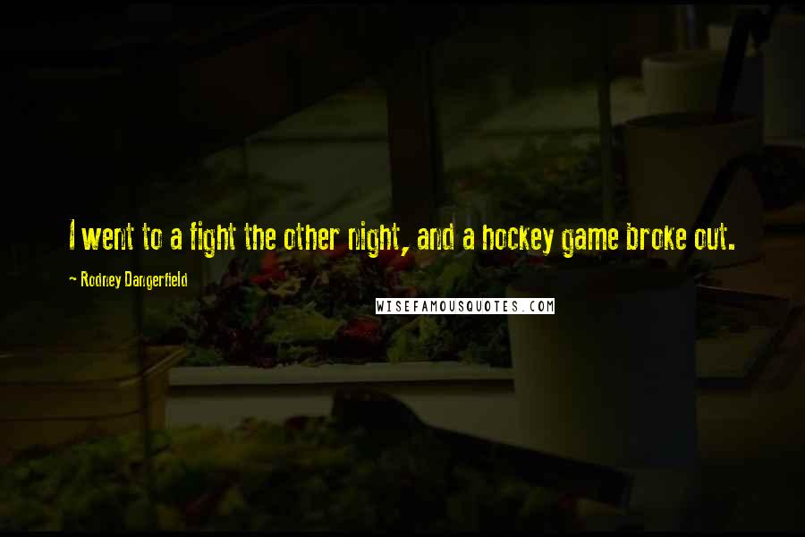 Rodney Dangerfield Quotes: I went to a fight the other night, and a hockey game broke out.