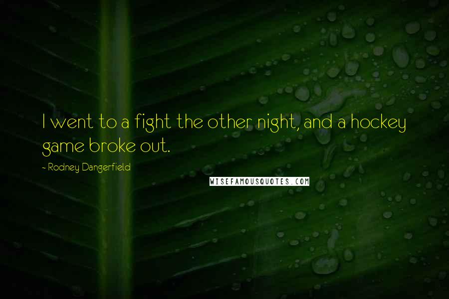 Rodney Dangerfield Quotes: I went to a fight the other night, and a hockey game broke out.