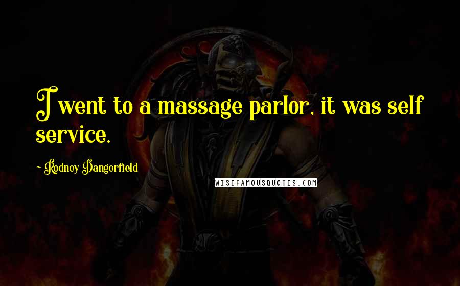 Rodney Dangerfield Quotes: I went to a massage parlor, it was self service.