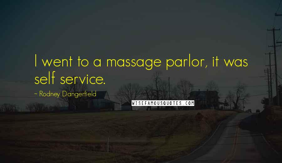 Rodney Dangerfield Quotes: I went to a massage parlor, it was self service.
