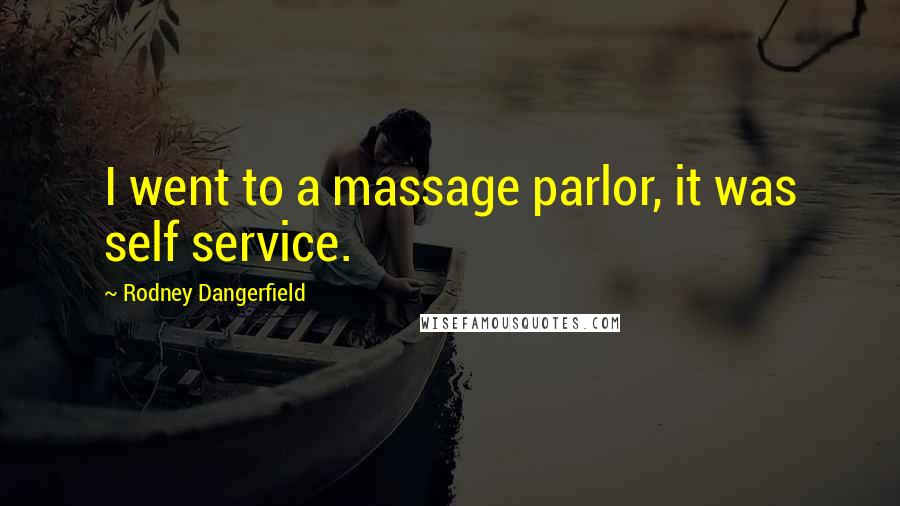 Rodney Dangerfield Quotes: I went to a massage parlor, it was self service.