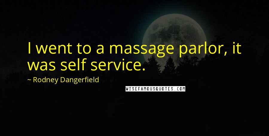 Rodney Dangerfield Quotes: I went to a massage parlor, it was self service.
