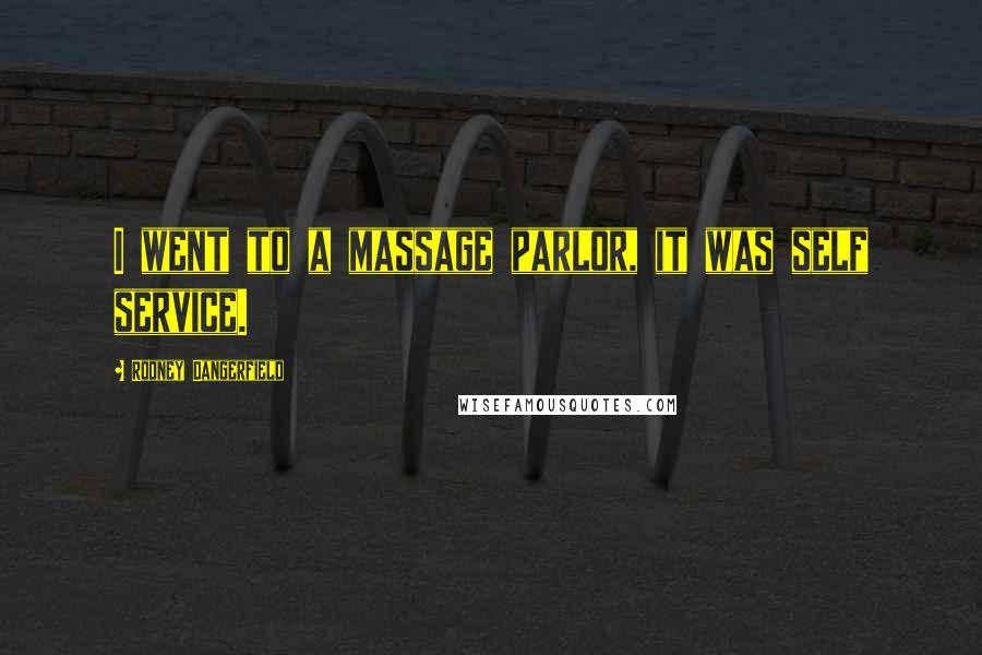 Rodney Dangerfield Quotes: I went to a massage parlor, it was self service.