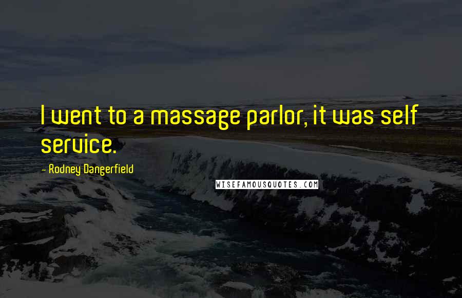 Rodney Dangerfield Quotes: I went to a massage parlor, it was self service.