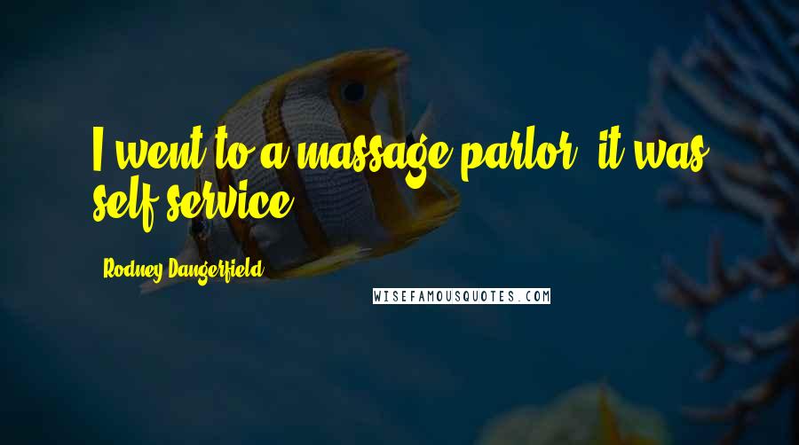 Rodney Dangerfield Quotes: I went to a massage parlor, it was self service.