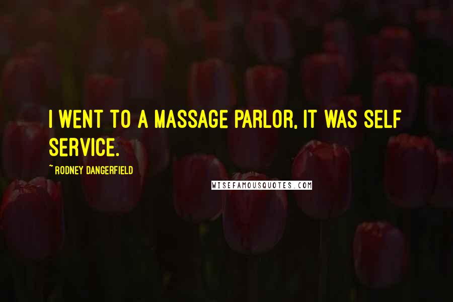 Rodney Dangerfield Quotes: I went to a massage parlor, it was self service.