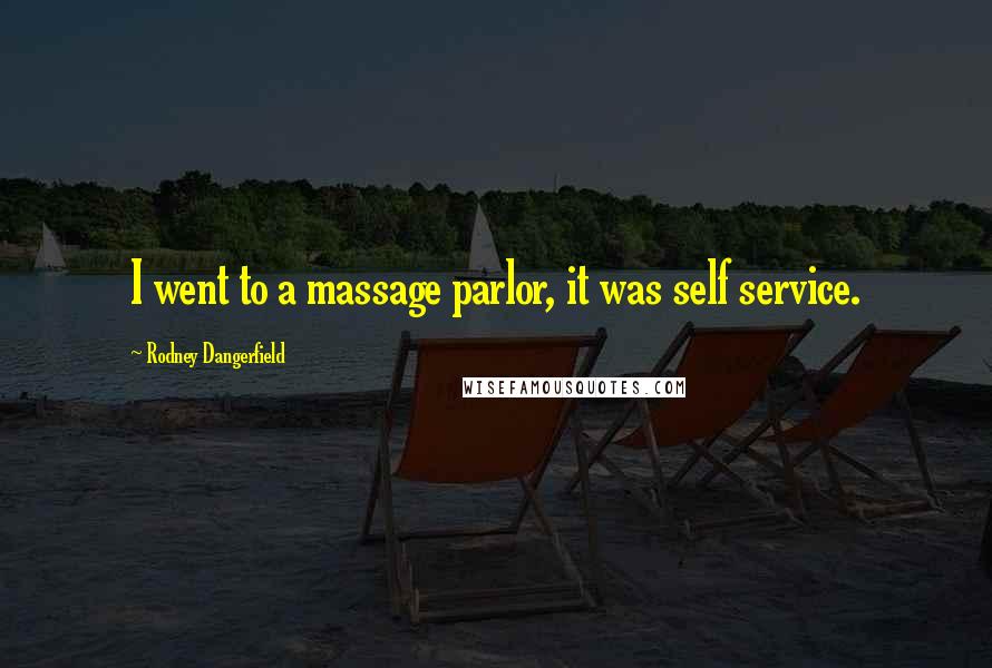 Rodney Dangerfield Quotes: I went to a massage parlor, it was self service.