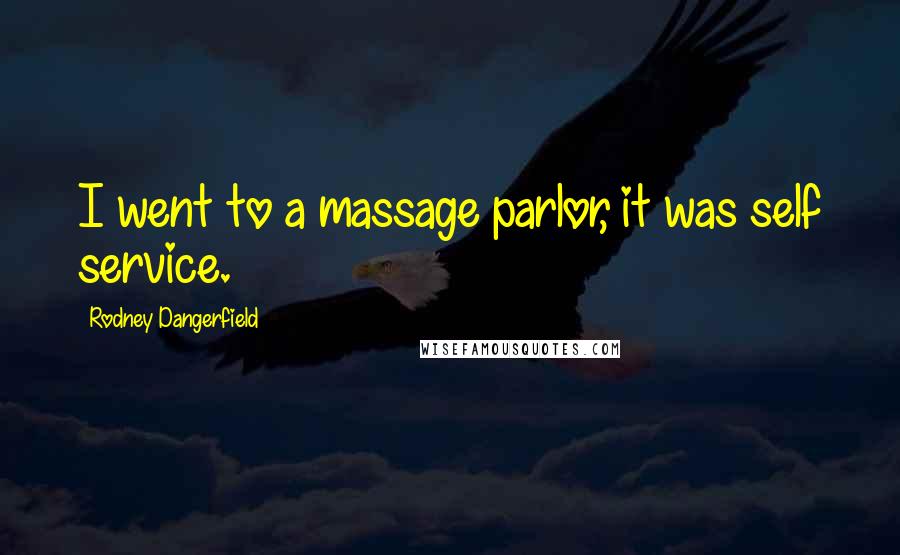 Rodney Dangerfield Quotes: I went to a massage parlor, it was self service.