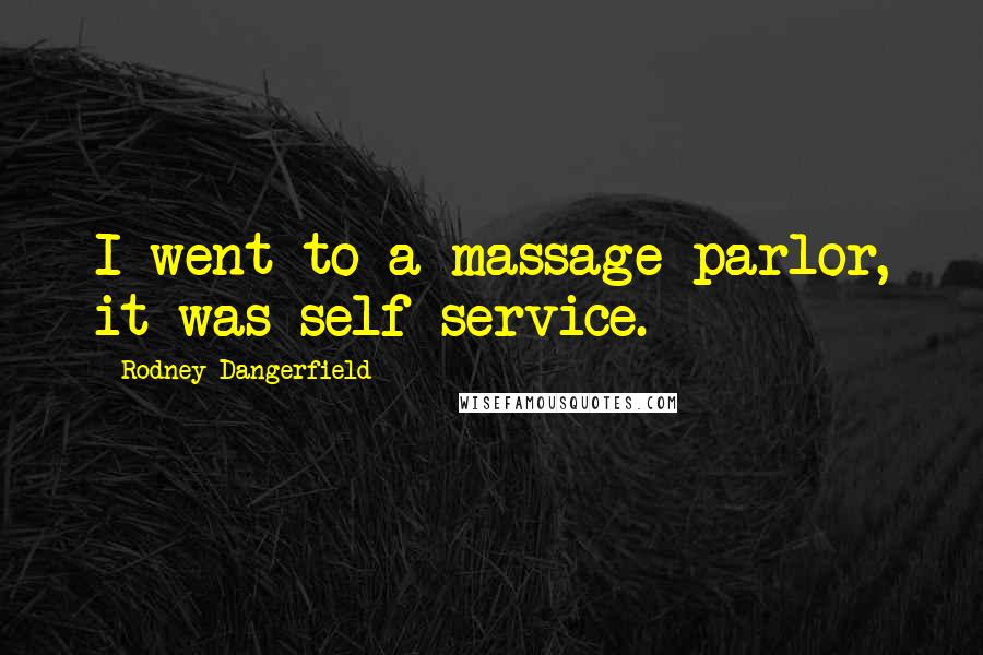 Rodney Dangerfield Quotes: I went to a massage parlor, it was self service.
