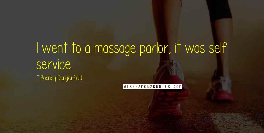Rodney Dangerfield Quotes: I went to a massage parlor, it was self service.