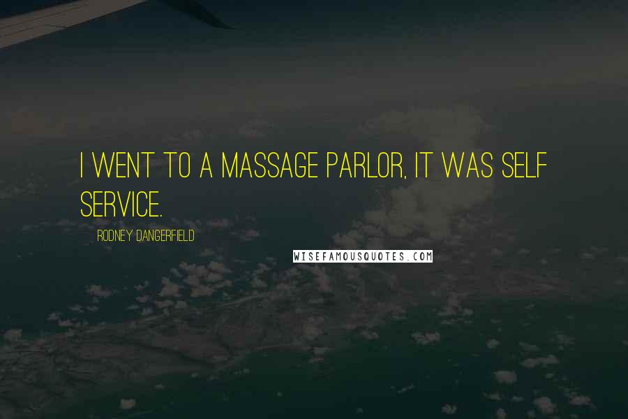 Rodney Dangerfield Quotes: I went to a massage parlor, it was self service.