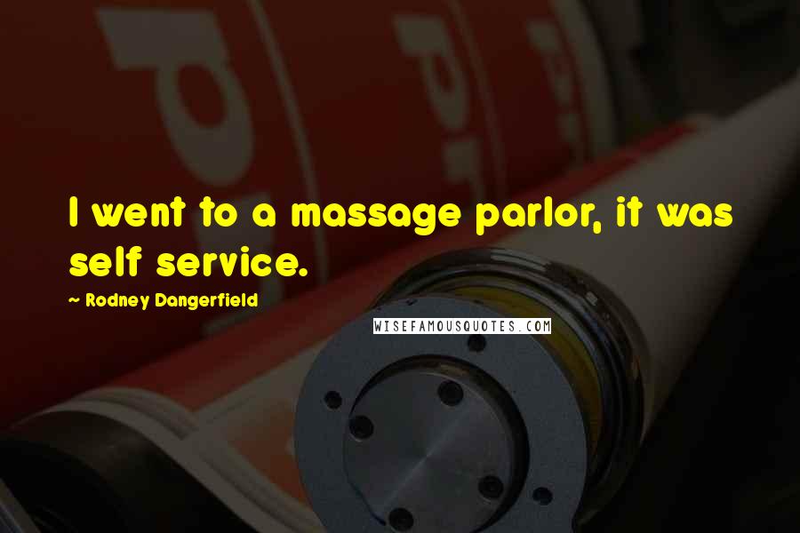 Rodney Dangerfield Quotes: I went to a massage parlor, it was self service.