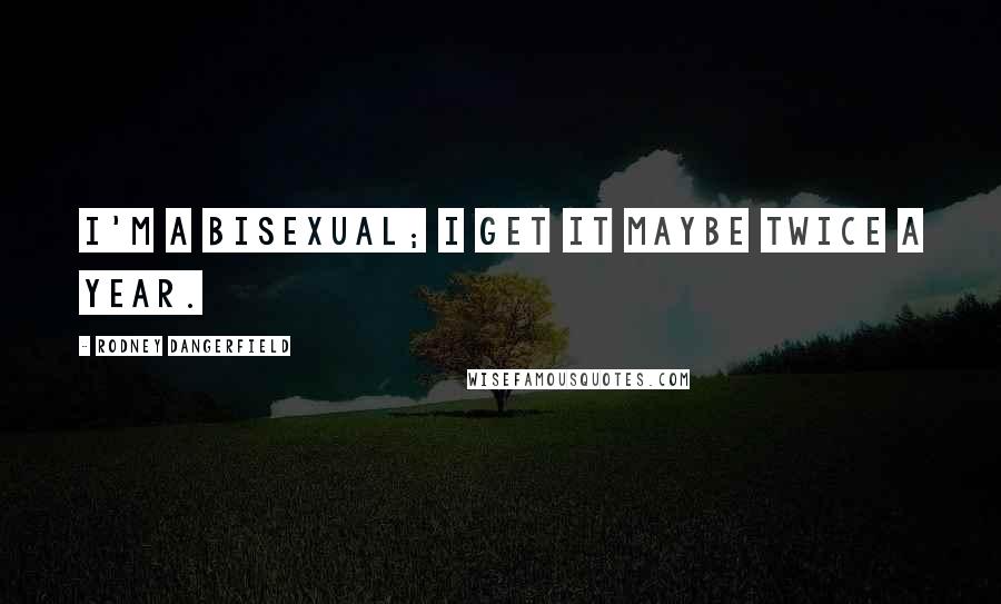 Rodney Dangerfield Quotes: I'm a bisexual; I get it maybe twice a year.