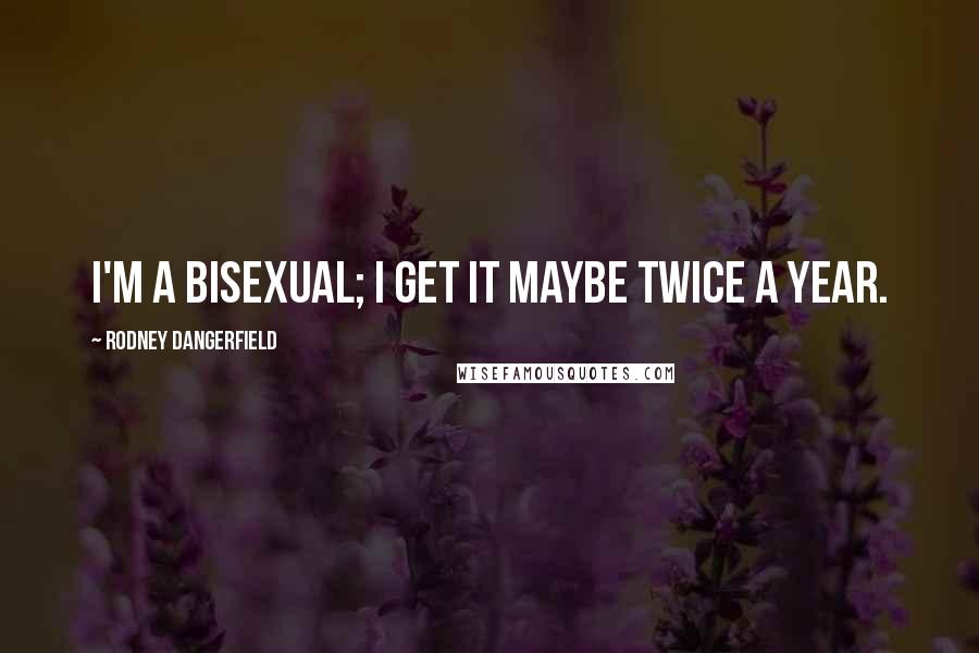 Rodney Dangerfield Quotes: I'm a bisexual; I get it maybe twice a year.
