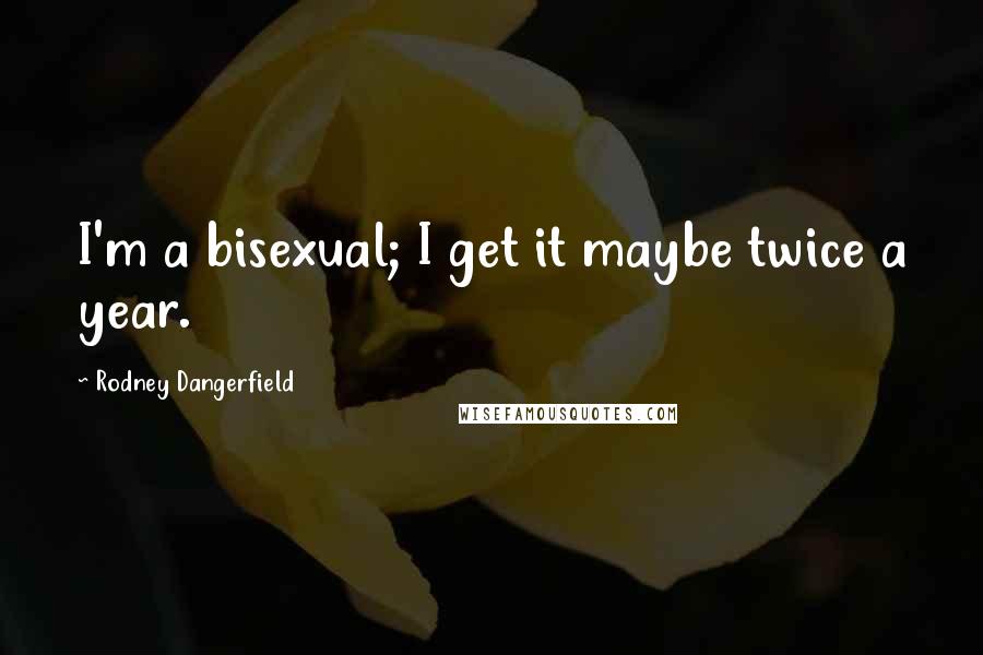 Rodney Dangerfield Quotes: I'm a bisexual; I get it maybe twice a year.