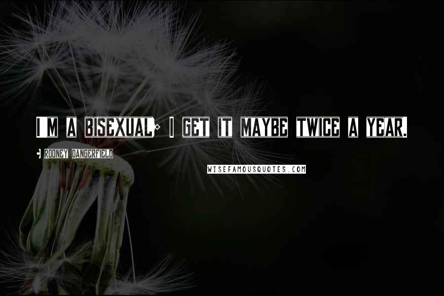 Rodney Dangerfield Quotes: I'm a bisexual; I get it maybe twice a year.