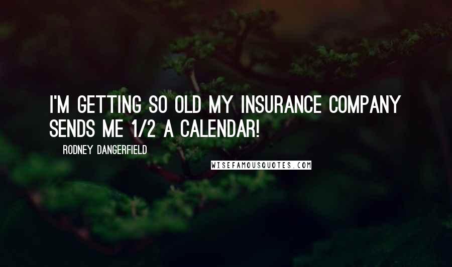 Rodney Dangerfield Quotes: I'm getting so old my insurance company sends me 1/2 a calendar!