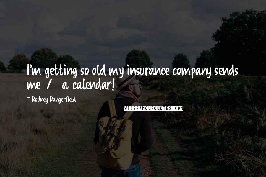 Rodney Dangerfield Quotes: I'm getting so old my insurance company sends me 1/2 a calendar!