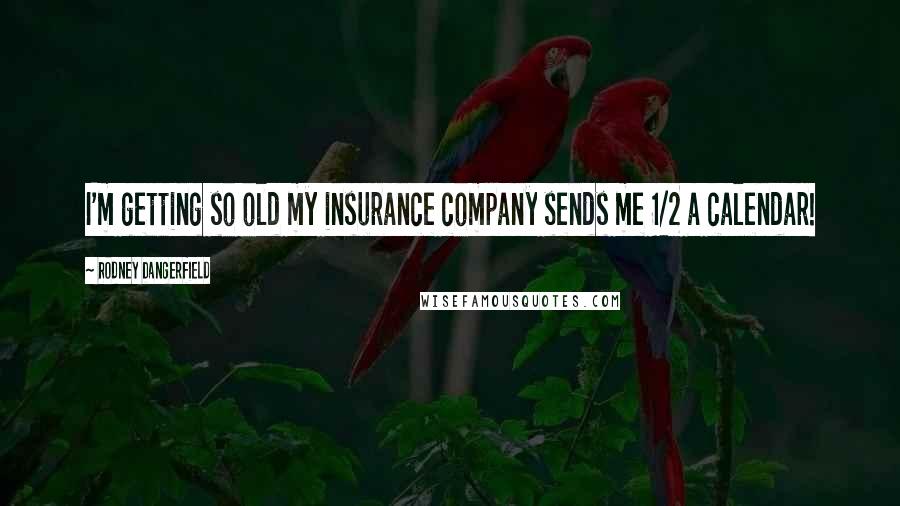 Rodney Dangerfield Quotes: I'm getting so old my insurance company sends me 1/2 a calendar!