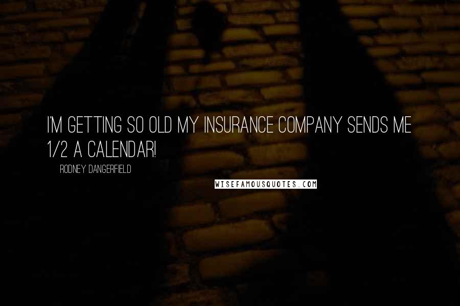 Rodney Dangerfield Quotes: I'm getting so old my insurance company sends me 1/2 a calendar!