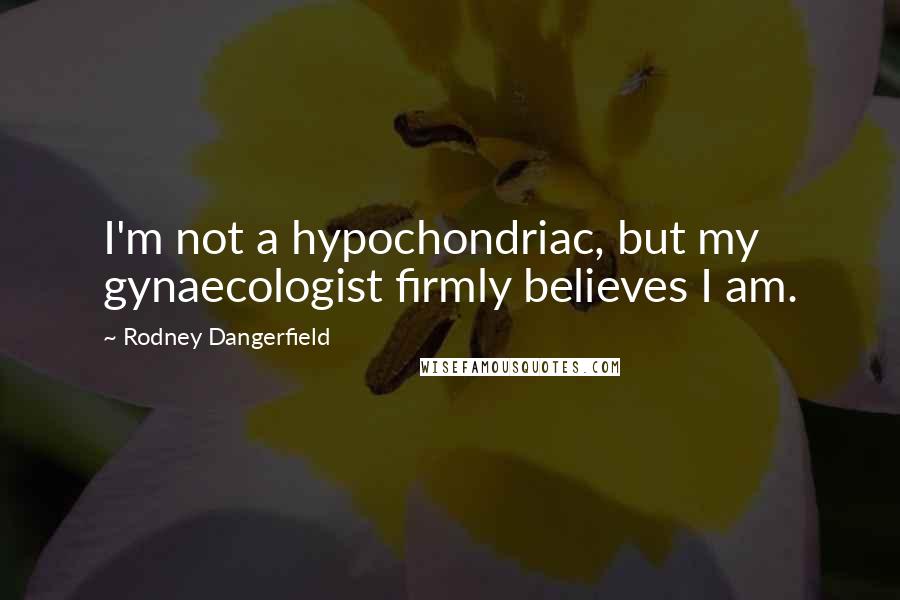 Rodney Dangerfield Quotes: I'm not a hypochondriac, but my gynaecologist firmly believes I am.