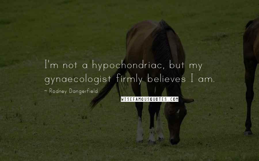 Rodney Dangerfield Quotes: I'm not a hypochondriac, but my gynaecologist firmly believes I am.