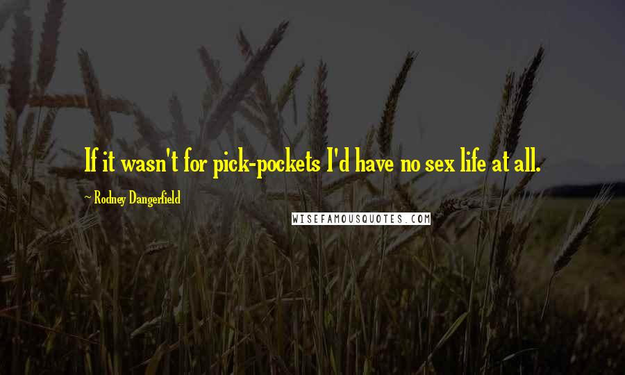 Rodney Dangerfield Quotes: If it wasn't for pick-pockets I'd have no sex life at all.