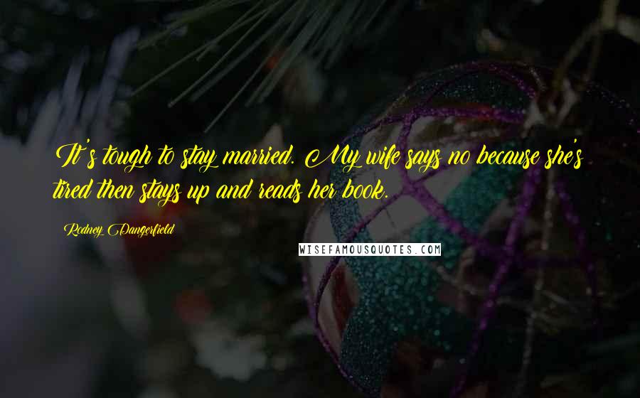 Rodney Dangerfield Quotes: It's tough to stay married. My wife says no because she's tired then stays up and reads her book.