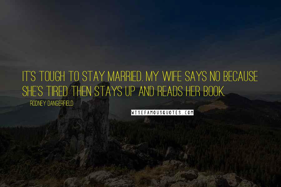 Rodney Dangerfield Quotes: It's tough to stay married. My wife says no because she's tired then stays up and reads her book.