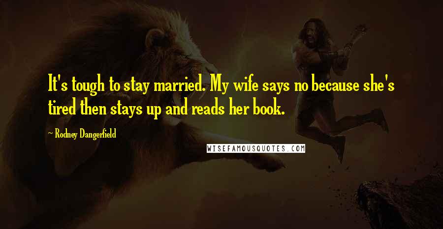 Rodney Dangerfield Quotes: It's tough to stay married. My wife says no because she's tired then stays up and reads her book.